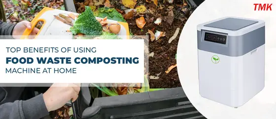 TOP BENEFITS OF USING FOOD WASTE COMPOSTING MACHINE AT HOME